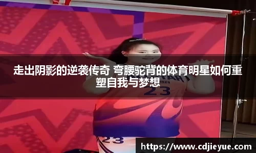 走出阴影的逆袭传奇 弯腰驼背的体育明星如何重塑自我与梦想